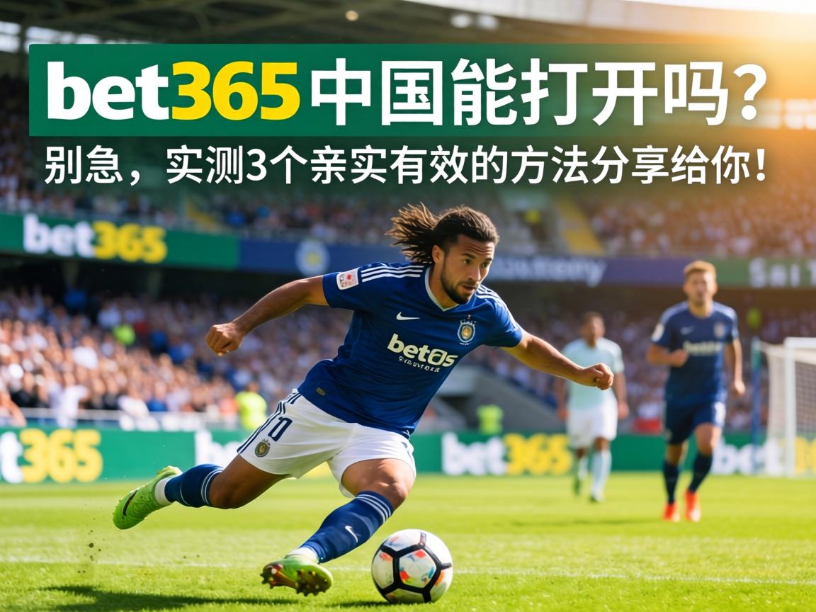 bet365中國能打開嗎?別急,實測3個親測有效的方法分享給你! bet365中國能打開嗎?</span>別急,實測3個親測有效的方法分享給你!