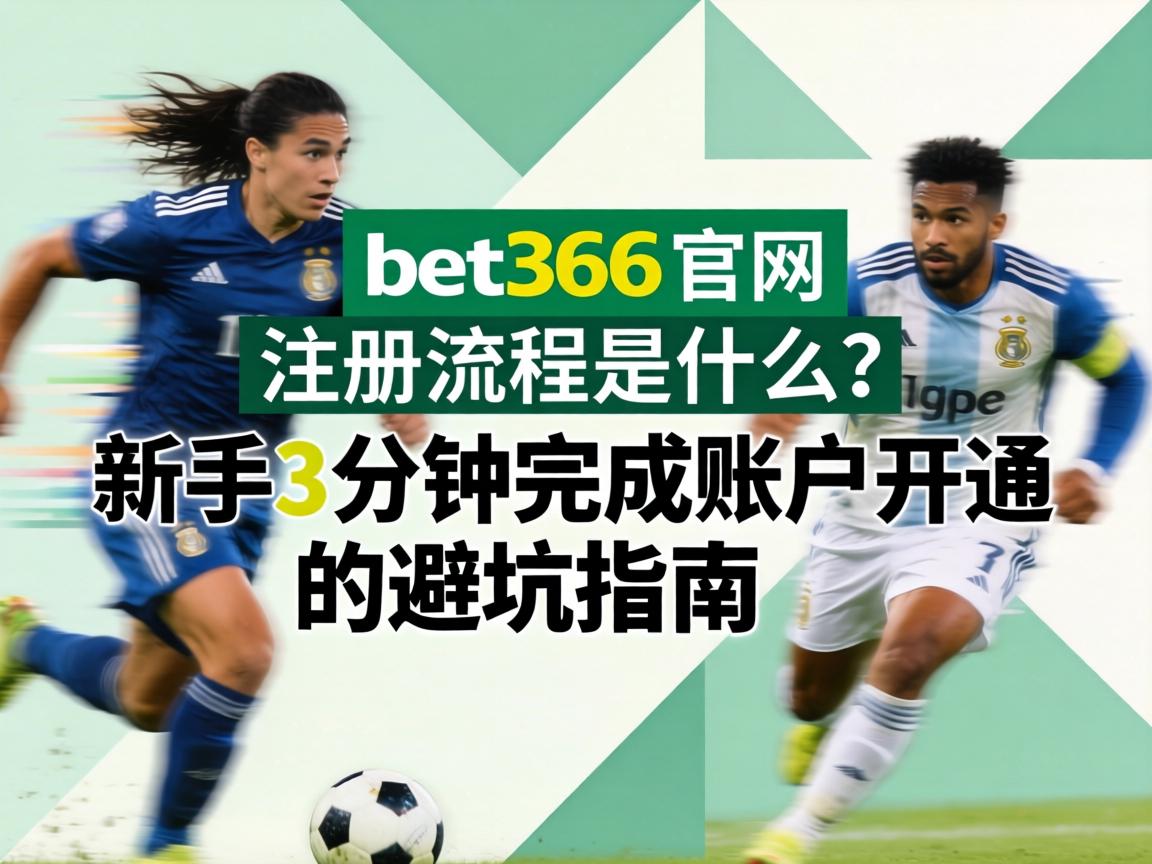 bet365官網註冊流程是什麼？新手3分鐘完成賬戶開通的避坑指南